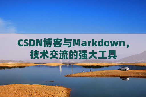 CSDN博客与Markdown，技术交流的强大工具