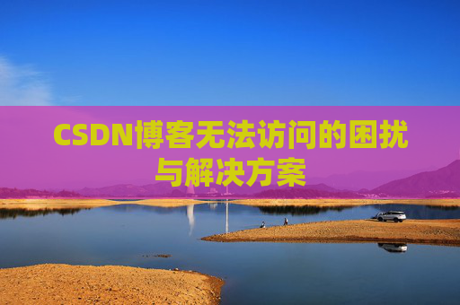 CSDN博客无法访问的困扰与解决方案